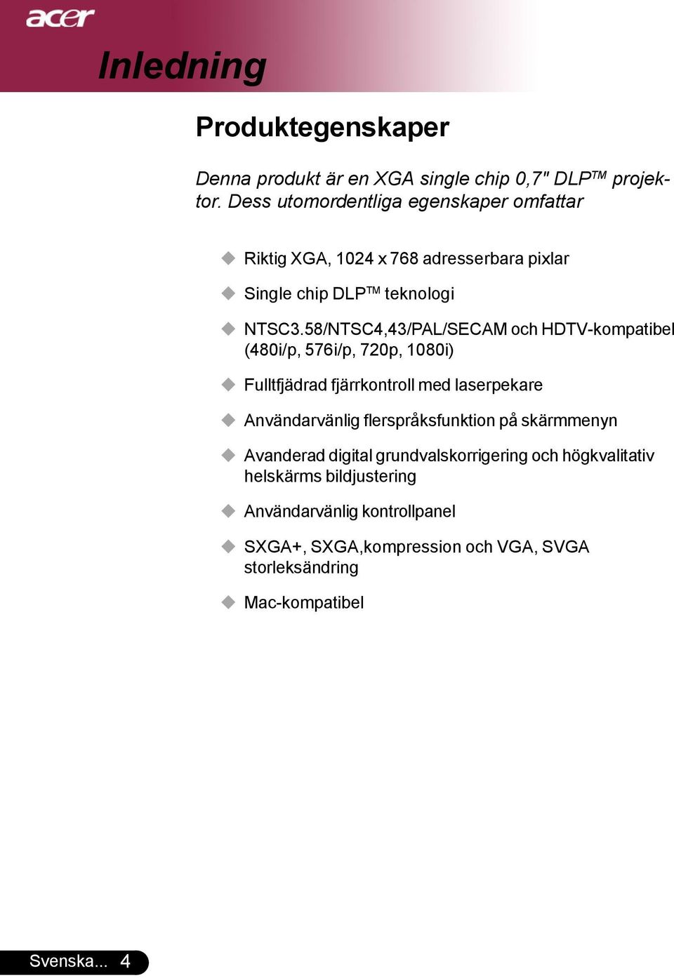 58/NTSC4,43/PAL/SECAM och HDTV-kompatibel (480i/p, 576i/p, 720p, 1080i) Fulltfjädrad fjärrkontroll med laserpekare Användarvänlig