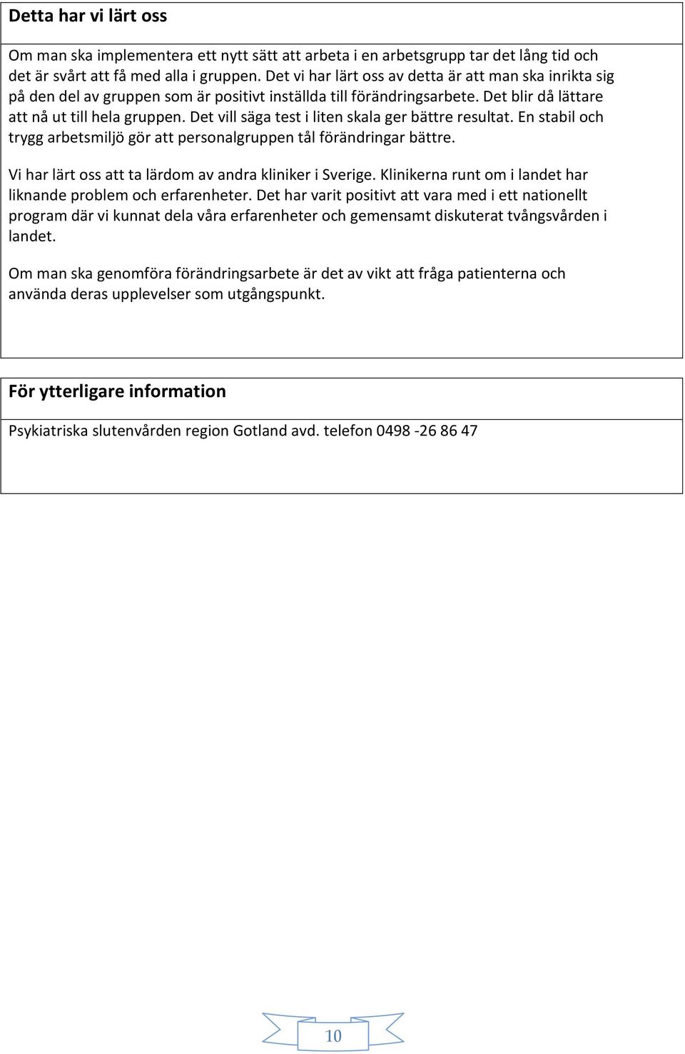 Det vill säga test i liten skala ger bättre resultat. En stabil och trygg arbetsmiljö gör att personalgruppen tål förändringar bättre. Vi har lärt oss att ta lärdom av andra kliniker i Sverige.