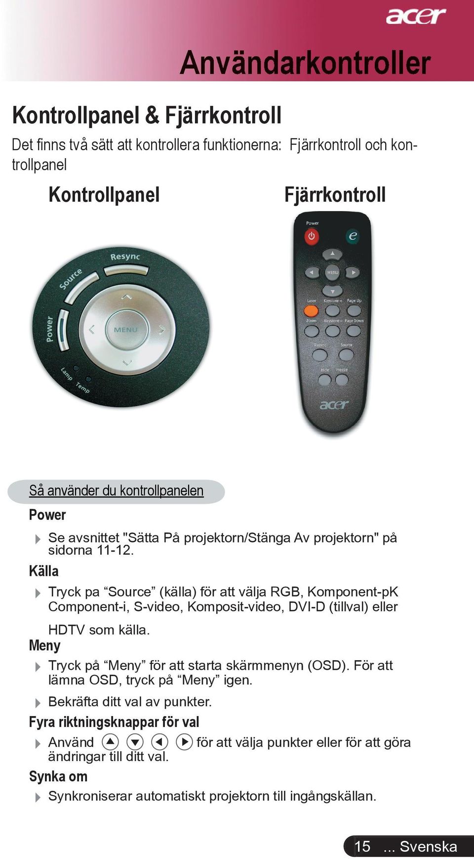 Källa Tryck pa Source (källa) för att välja RGB, Komponent-pK Component-i, S-video, Komposit-video, DVI-D (tillval) eller HDTV som källa.