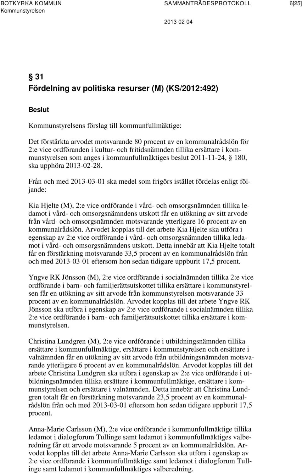 Från och med 2013-03-01 ska medel som frigörs istället fördelas enligt följande: Kia Hjelte (M), 2:e vice ordförande i vård- och omsorgsnämnden tillika ledamot i vård- och omsorgsnämndens utskott får