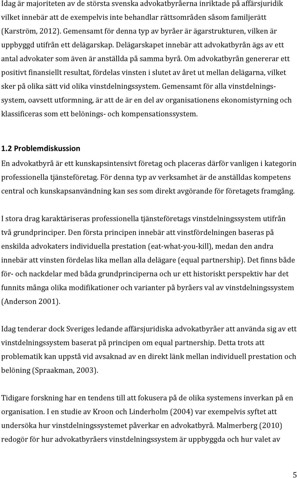 Om advokatbyrån genererar ett positivt finansiellt resultat, fördelas vinsten i slutet av året ut mellan delägarna, vilket sker på olika sätt vid olika vinstdelningssystem.