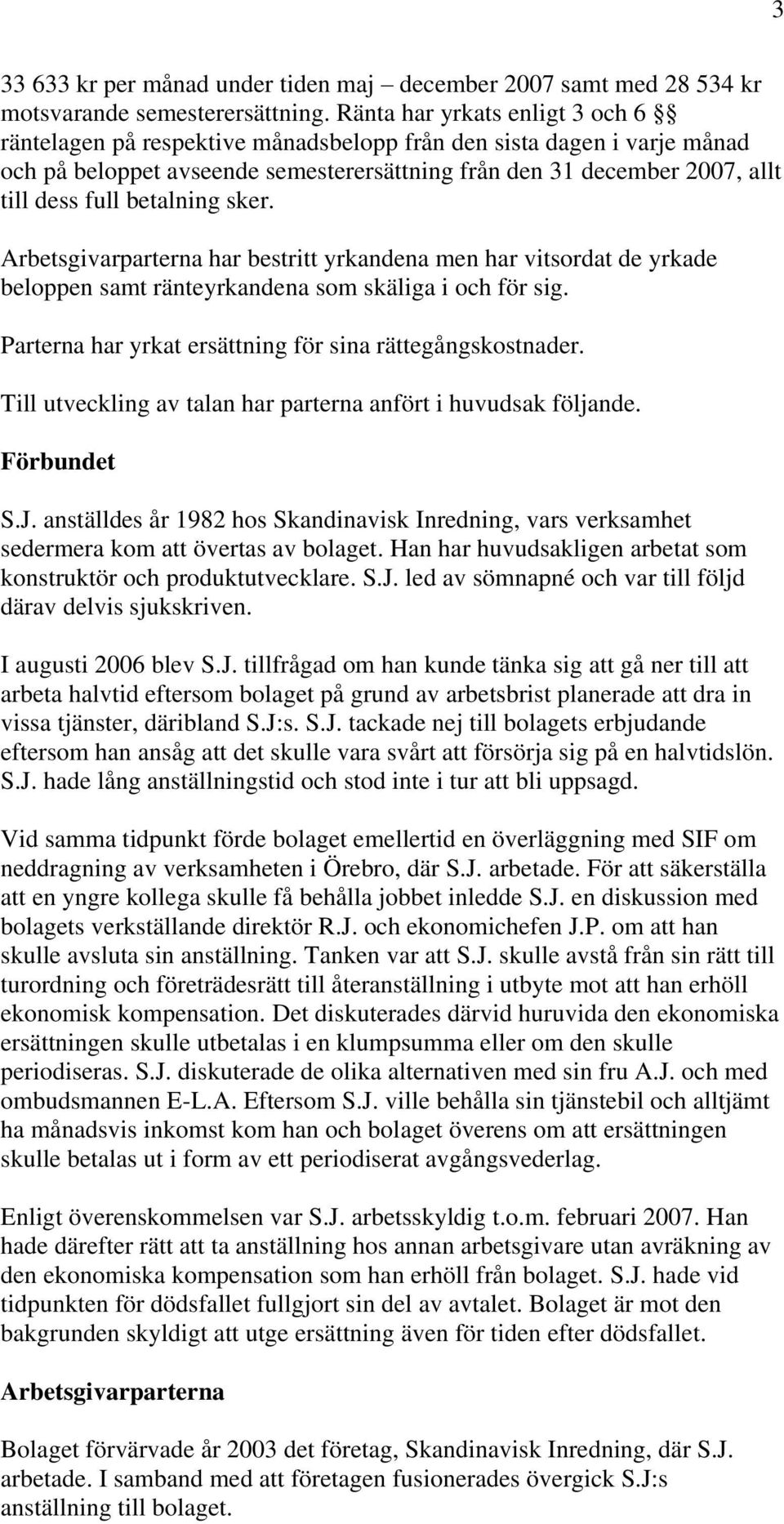 betalning sker. Arbetsgivarparterna har bestritt yrkandena men har vitsordat de yrkade beloppen samt ränteyrkandena som skäliga i och för sig.