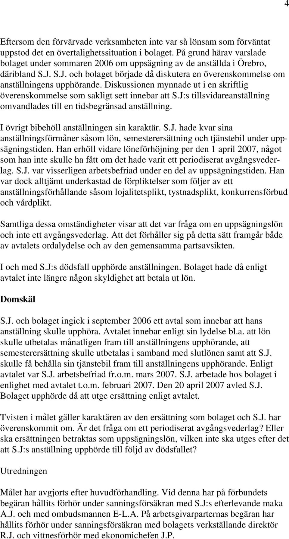 Diskussionen mynnade ut i en skriftlig överenskommelse som sakligt sett innebar att S.J:s tillsvidareanställning omvandlades till en tidsbegränsad anställning.