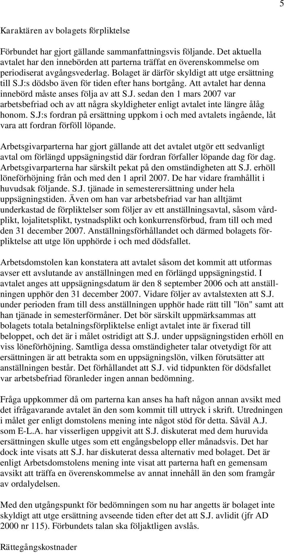 J:s dödsbo även för tiden efter hans bortgång. Att avtalet har denna innebörd måste anses följa av att S.J. sedan den 1 mars 2007 var arbetsbefriad och av att några skyldigheter enligt avtalet inte längre ålåg honom.