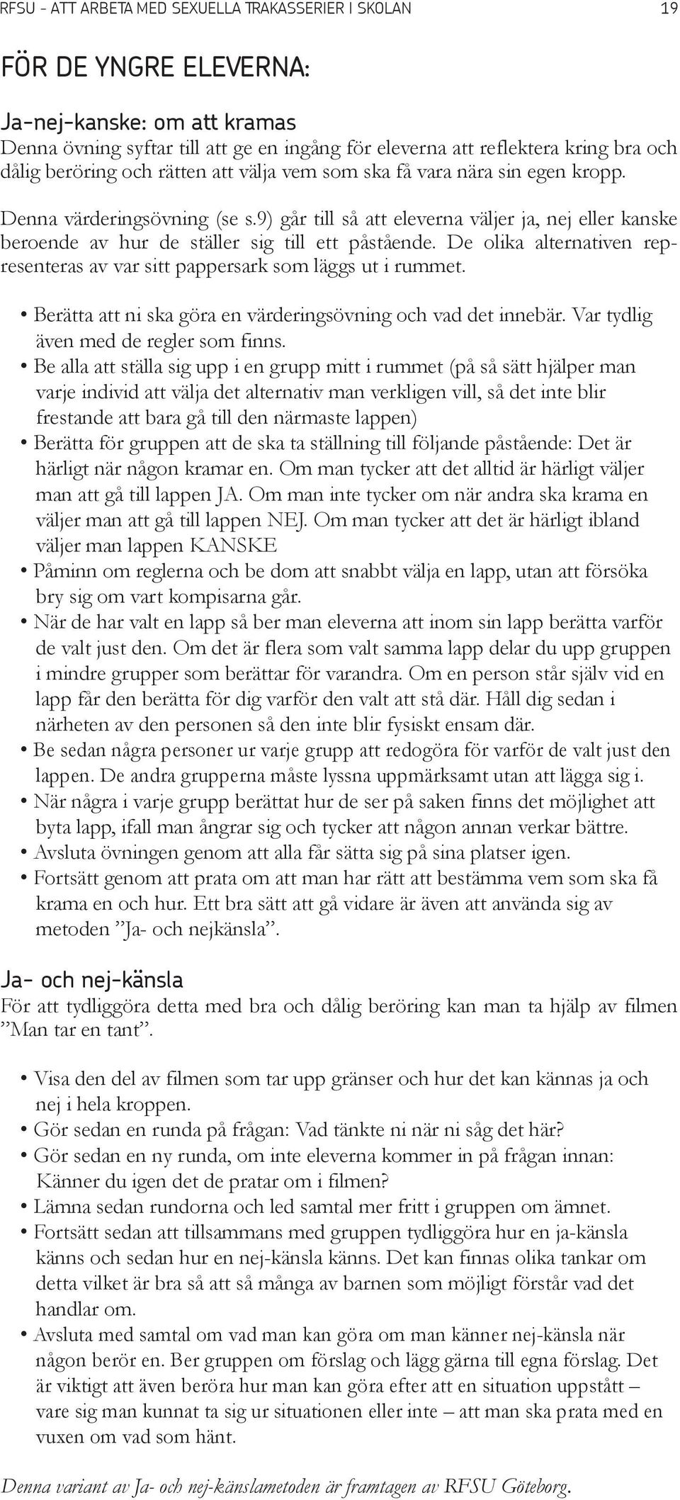 9) går till så att eleverna väljer ja, nej eller kanske beroende av hur de ställer sig till ett påstående. De olika alternativen representeras av var sitt pappersark som läggs ut i rummet.