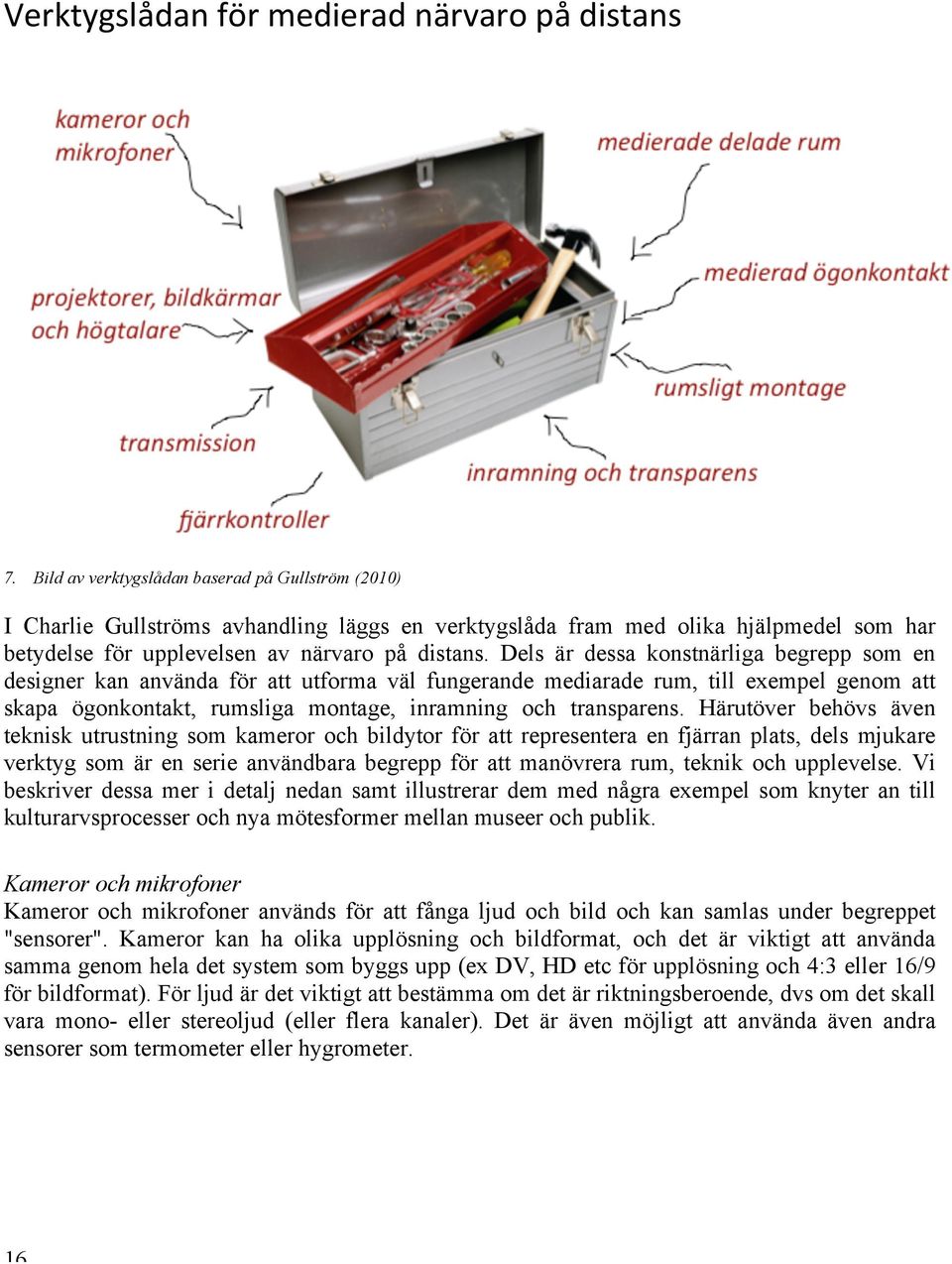 Dels är dessa konstnärliga begrepp som en designer kan använda för att utforma väl fungerande mediarade rum, till exempel genom att skapa ögonkontakt, rumsliga montage, inramning och transparens.