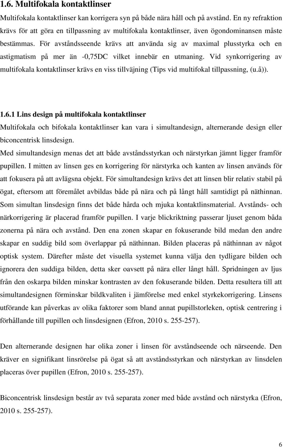 För avståndsseende krävs att använda sig av maximal plusstyrka och en astigmatism på mer än -0,75DC vilket innebär en utmaning.