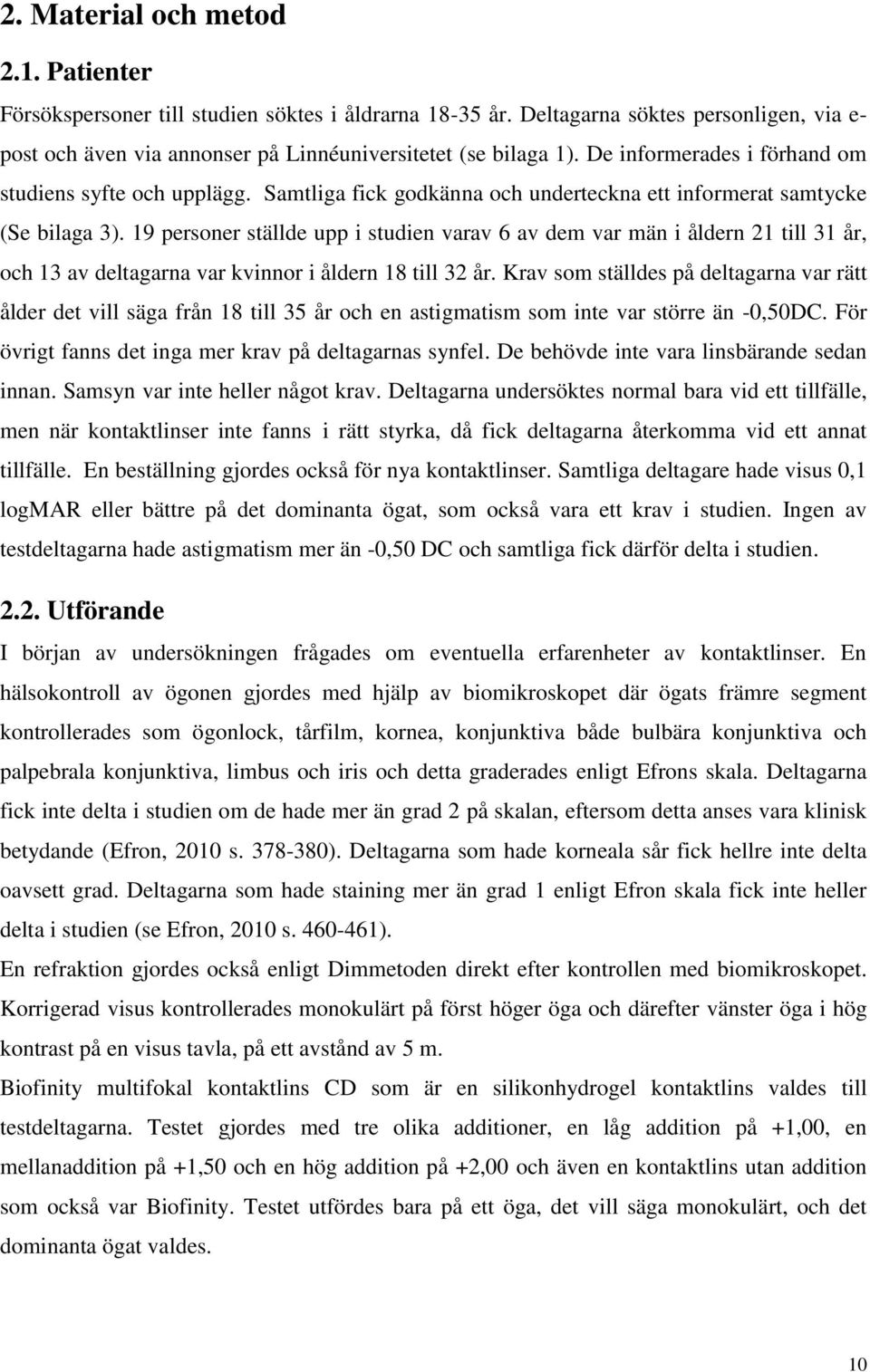 19 personer ställde upp i studien varav 6 av dem var män i åldern 21 till 31 år, och 13 av deltagarna var kvinnor i åldern 18 till 32 år.