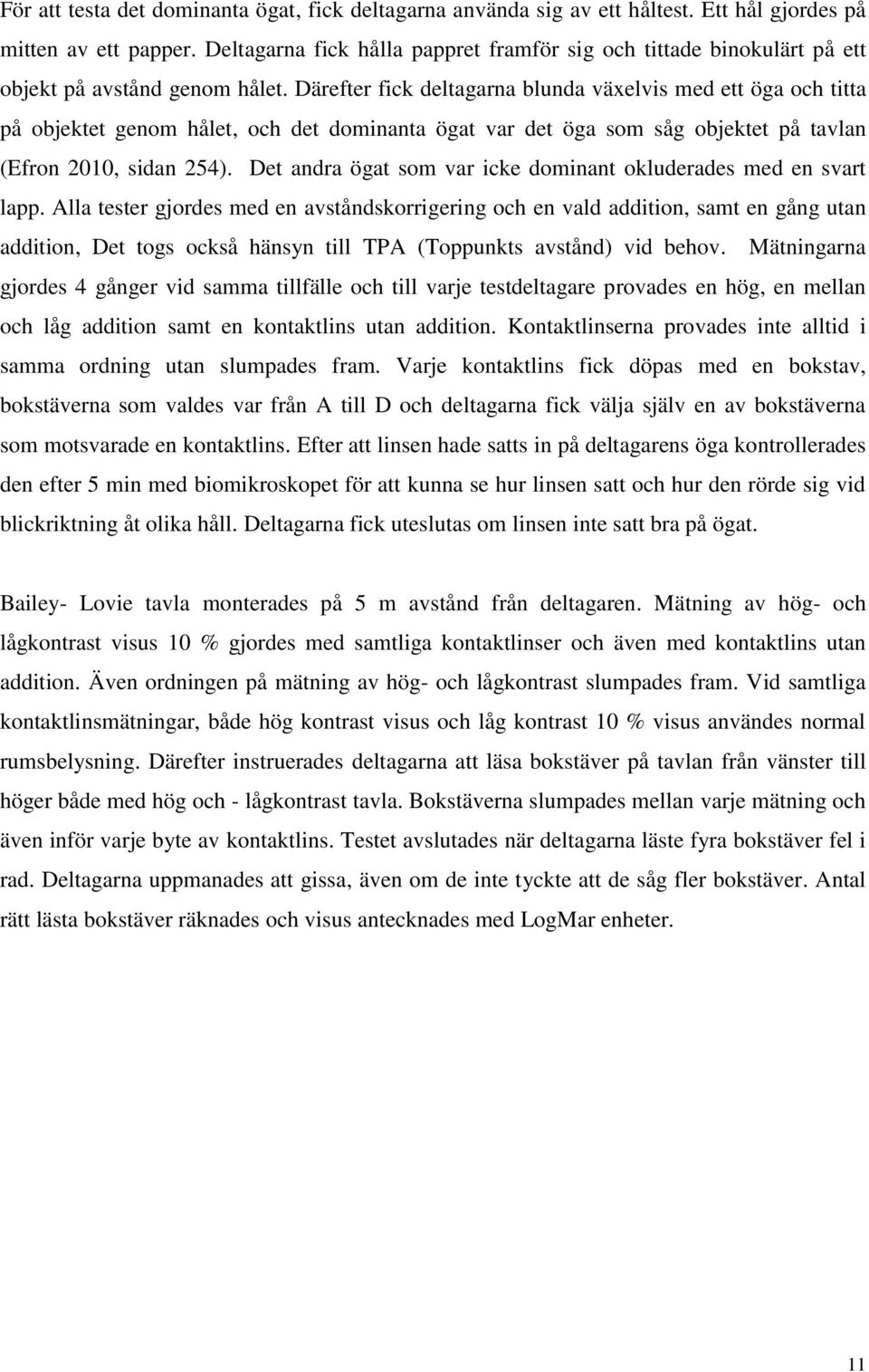 Därefter fick deltagarna blunda växelvis med ett öga och titta på objektet genom hålet, och det dominanta ögat var det öga som såg objektet på tavlan (Efron 2010, sidan 254).