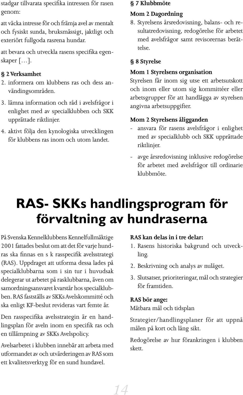 lämna information och råd i avelsfrågor i enlighet med av specialklubben och SKK upprättade riktlinjer. 4. aktivt följa den kynologiska utvecklingen för klubbens ras inom och utom landet.