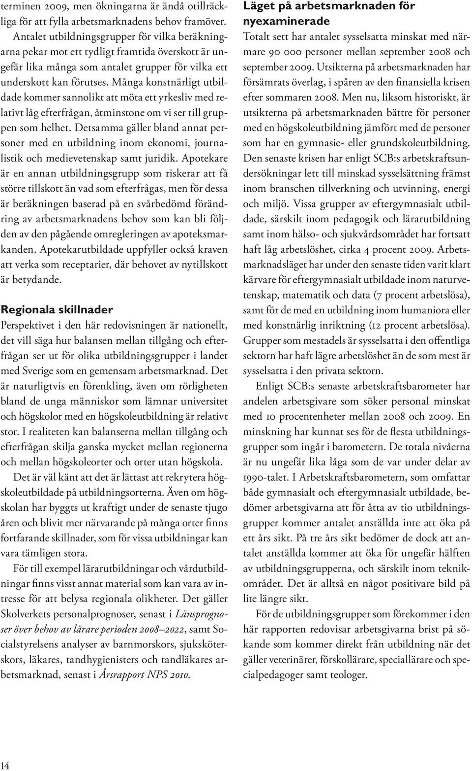 Många konstnärligt utbildade kommer sannolikt att möta ett yrkesliv med relativt låg efterfrågan, åtminstone om vi ser till gruppen som helhet.