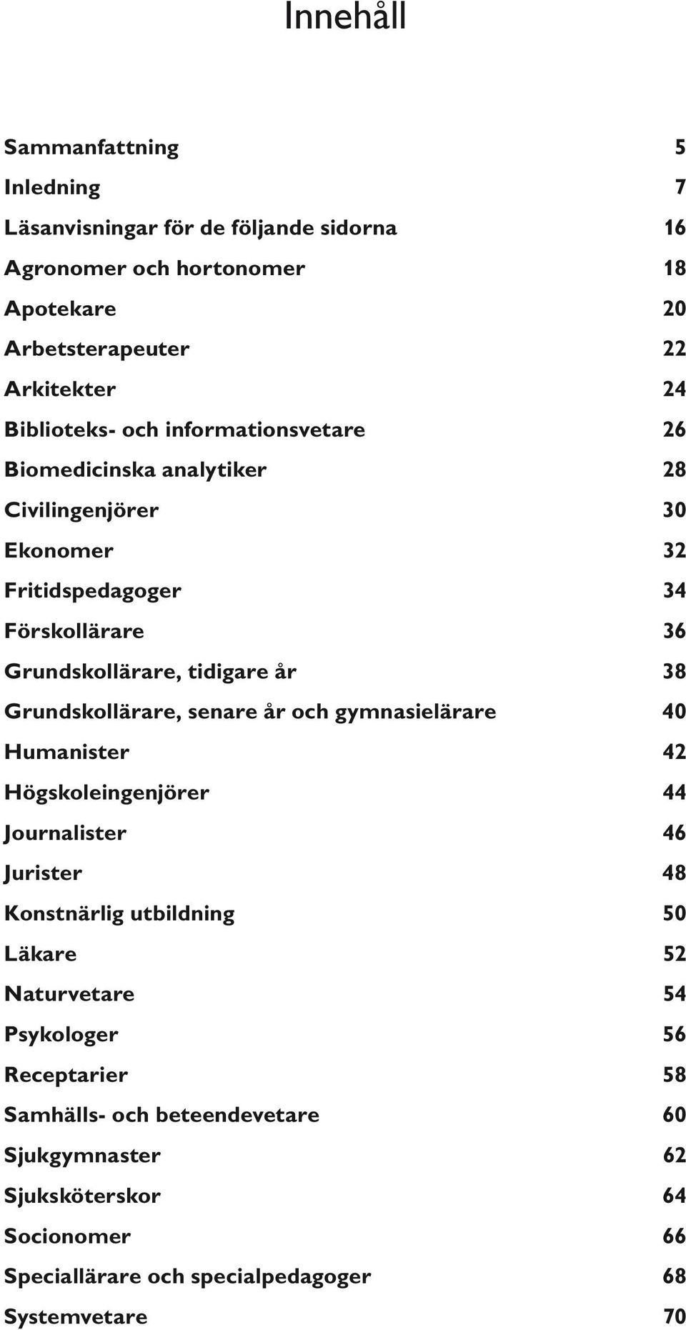 år 38 Grundskollärare, senare år och gymnasielärare 4 Humanister 42 Högskoleingenjörer 44 Journalister 46 Jurister 48 Konstnärlig utbildning 5 Läkare 52