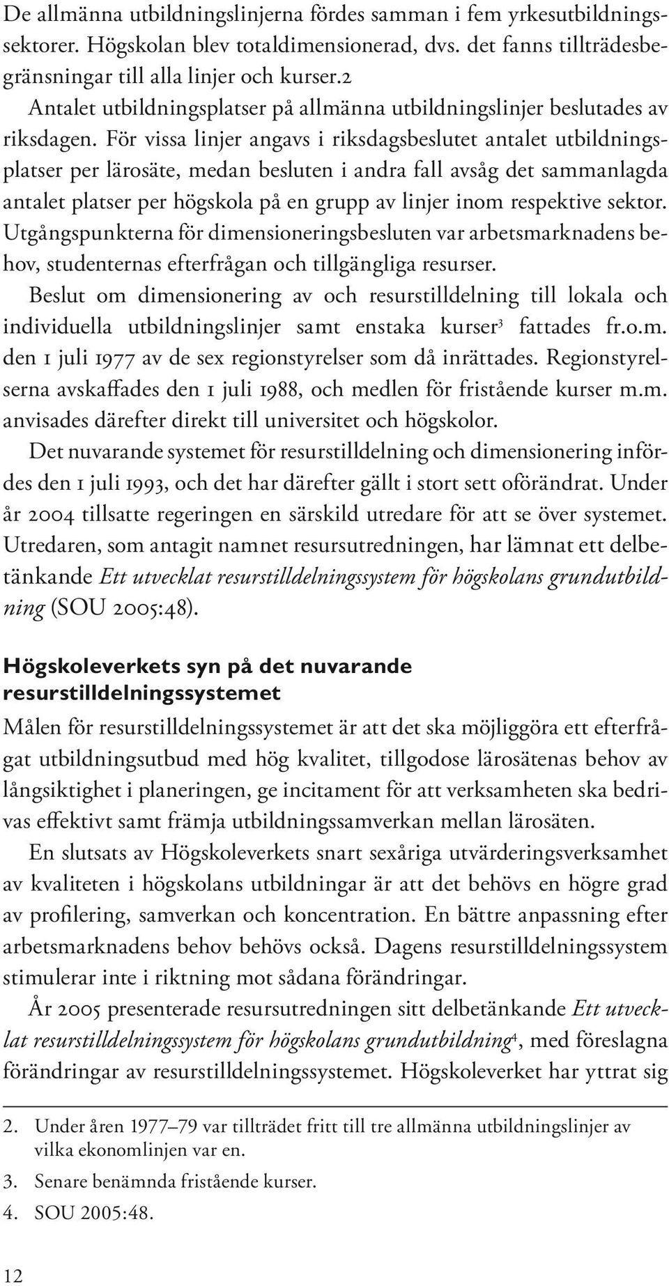 För vissa linjer angavs i riksdagsbeslutet antalet utbildningsplatser per lärosäte, medan besluten i andra fall avsåg det sammanlagda antalet platser per högskola på en grupp av linjer inom