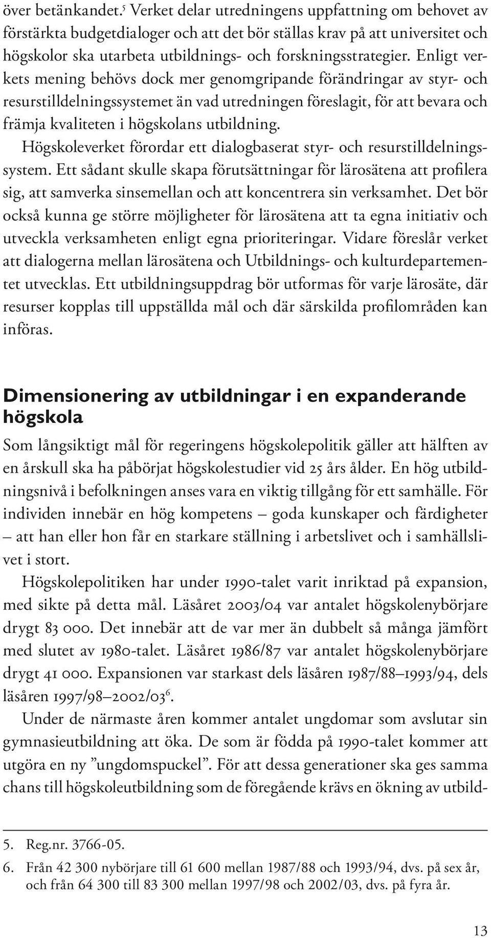 Enligt verkets mening behövs dock mer genomgripande förändringar av styr- och resurstilldelningssystemet än vad utredningen föreslagit, för att bevara och främja kvaliteten i högskolans utbildning.