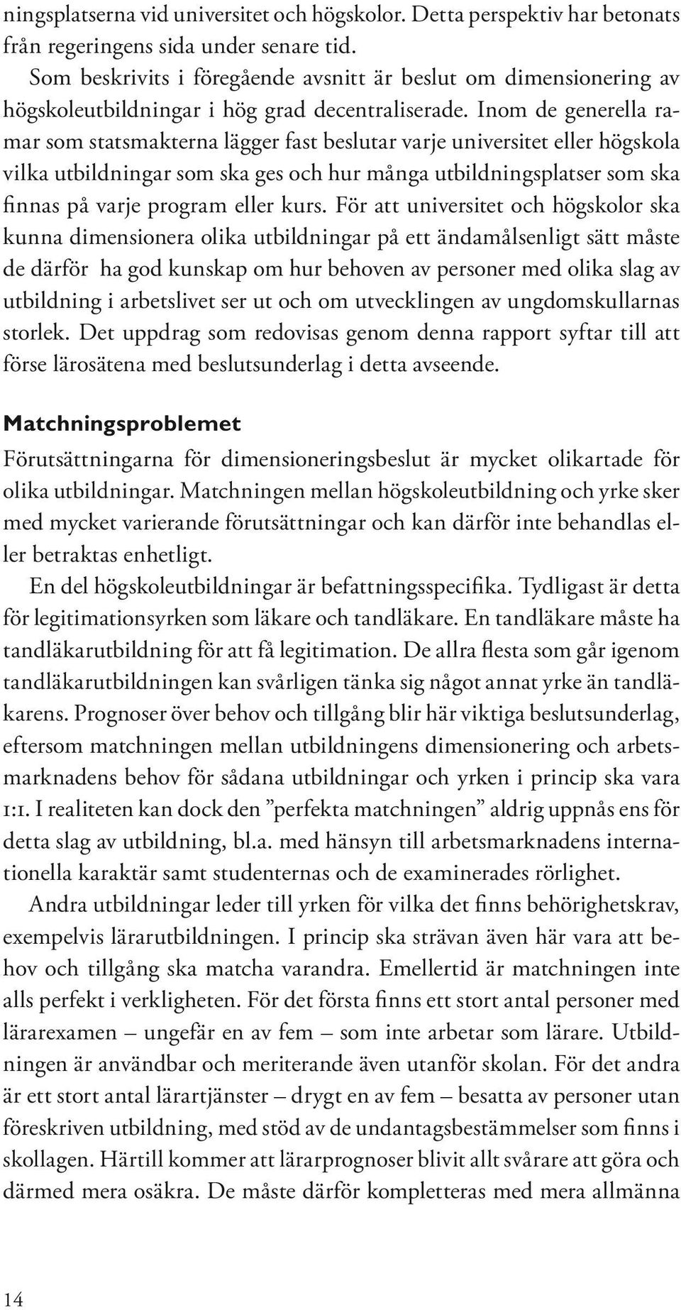 Inom de generella ramar som statsmakterna lägger fast beslutar varje universitet eller högskola vilka utbildningar som ska ges och hur många utbildningsplatser som ska finnas på varje program eller