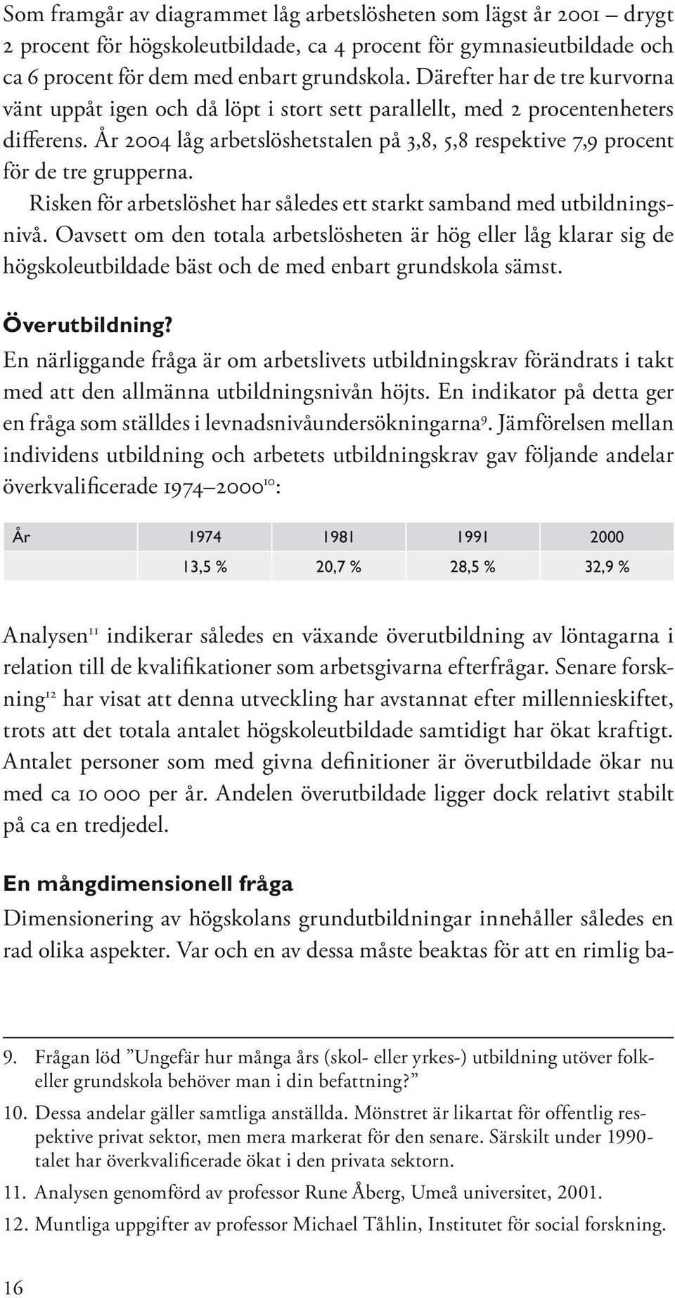 År 2004 låg arbetslöshetstalen på 3,8, 5,8 respektive 7,9 procent för de tre grupperna. Risken för arbetslöshet har således ett starkt samband med utbildningsnivå.