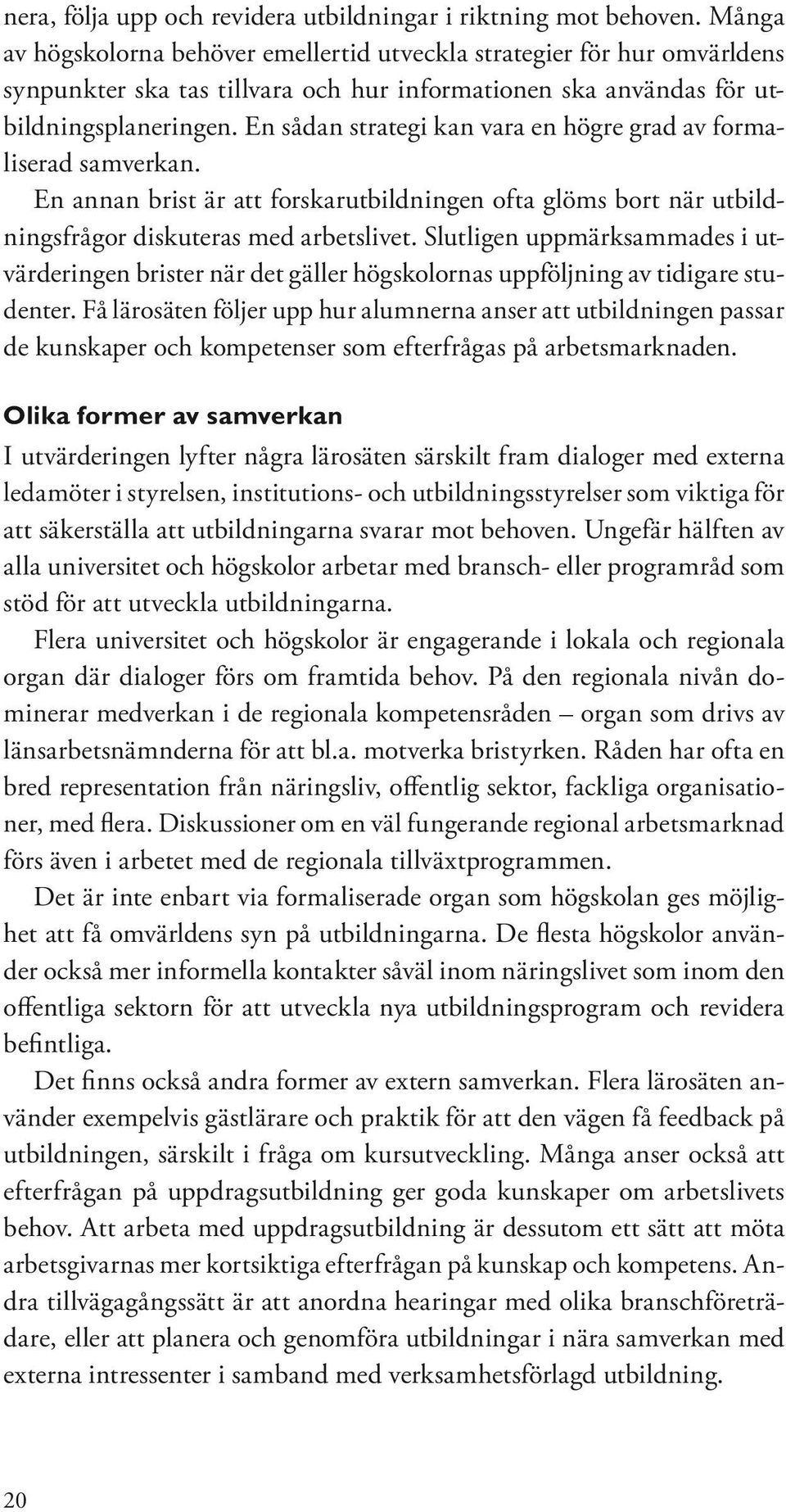 En sådan strategi kan vara en högre grad av formaliserad samverkan. En annan brist är att forskarutbildningen ofta glöms bort när utbildningsfrågor diskuteras med arbetslivet.