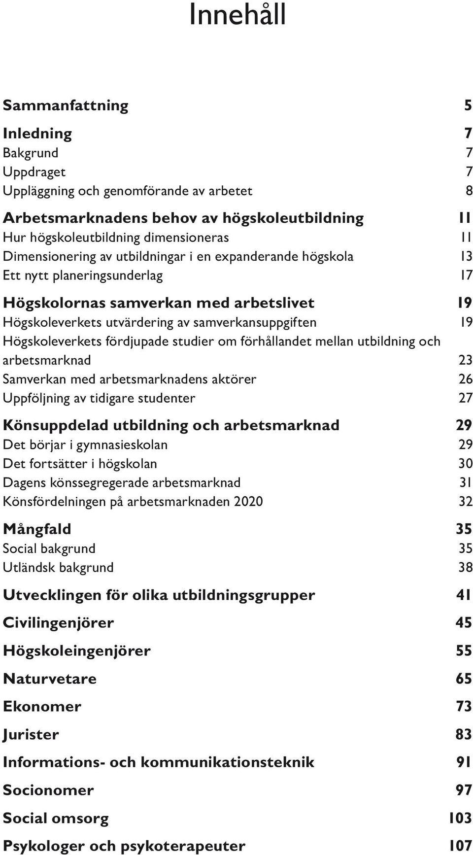 Högskoleverkets fördjupade studier om förhållandet mellan utbildning och arbetsmarknad 23 Samverkan med arbetsmarknadens aktörer 26 Uppföljning av tidigare studenter 27 Könsuppdelad utbildning och