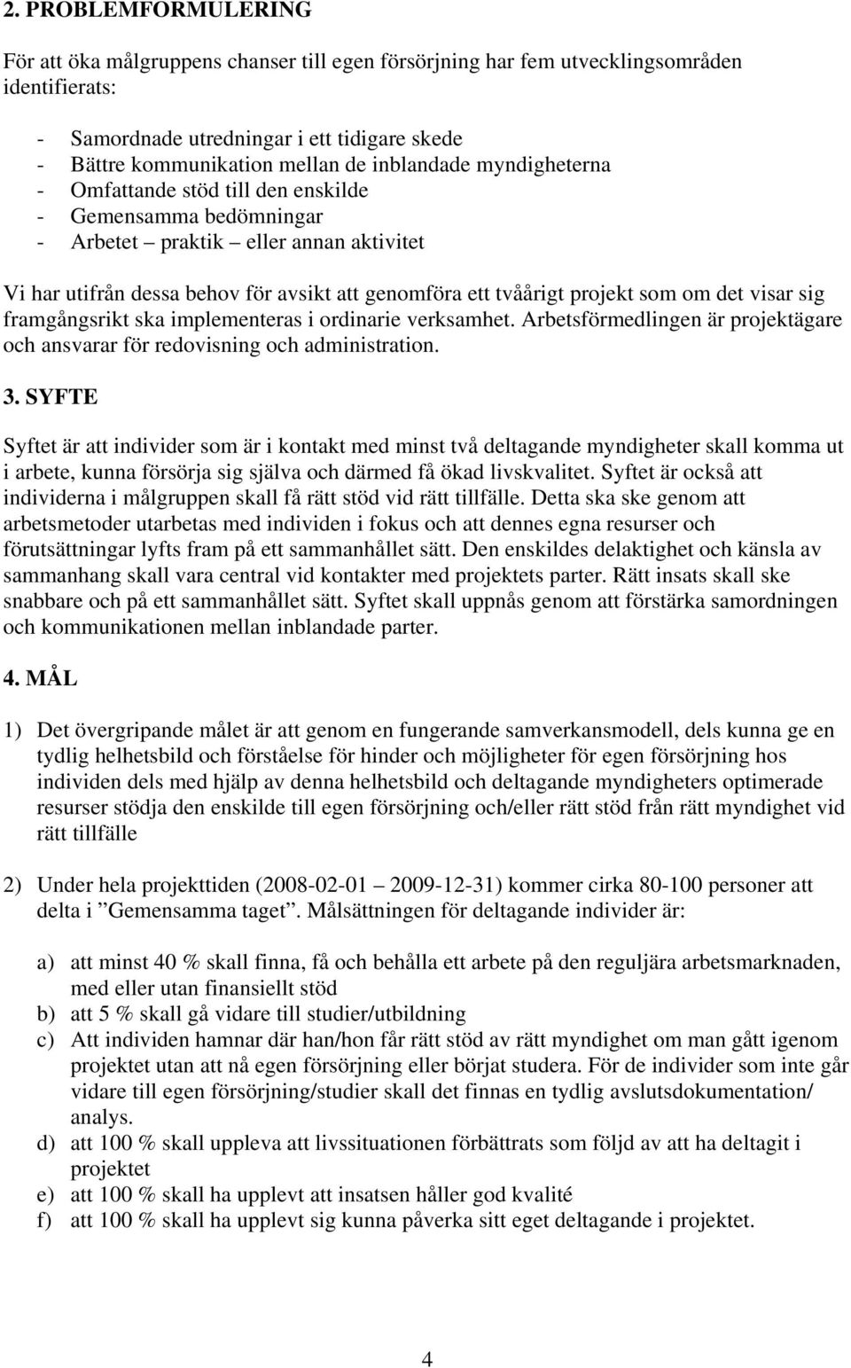 som om det visar sig framgångsrikt ska implementeras i ordinarie verksamhet. Arbetsförmedlingen är projektägare och ansvarar för redovisning och administration. 3.