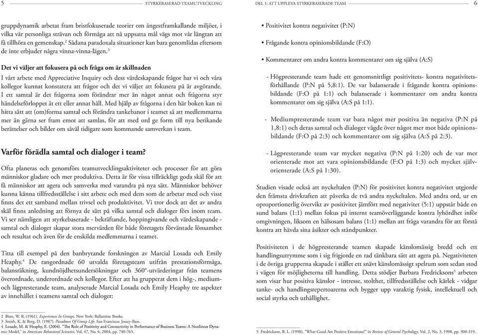 3 Det vi väljer att fokusera på och fråga om är skillnaden I vårt arbete med Appreciative Inquiry och dess värdeskapande frågor har vi och våra kollegor kunnat konstatera att frågor och det vi väljer