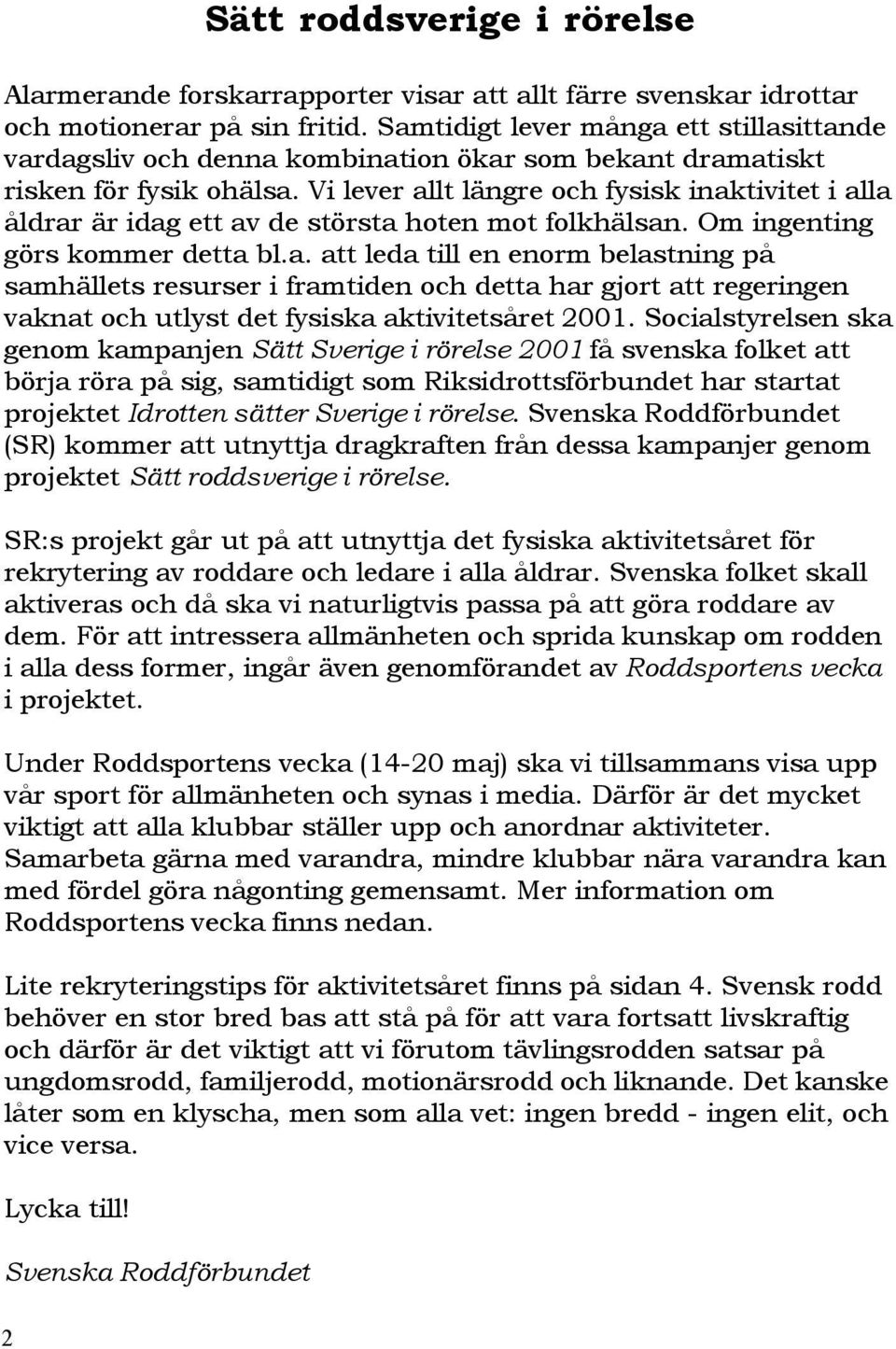 Vi lever allt längre och fysisk inaktivitet i alla åldrar är idag ett av de största hoten mot folkhälsan. Om ingenting görs kommer detta bl.a. att leda till en enorm belastning på samhällets resurser i framtiden och detta har gjort att regeringen vaknat och utlyst det fysiska aktivitetsåret 2001.