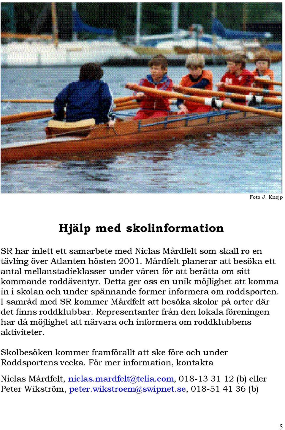 Detta ger oss en unik möjlighet att komma in i skolan och under spännande former informera om roddsporten. I samråd med SR kommer Mårdfelt att besöka skolor på orter där det finns roddklubbar.