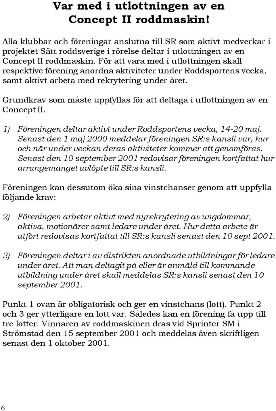 För att vara med i utlottningen skall respektive förening anordna aktiviteter under Roddsportens vecka, samt aktivt arbeta med rekrytering under året.