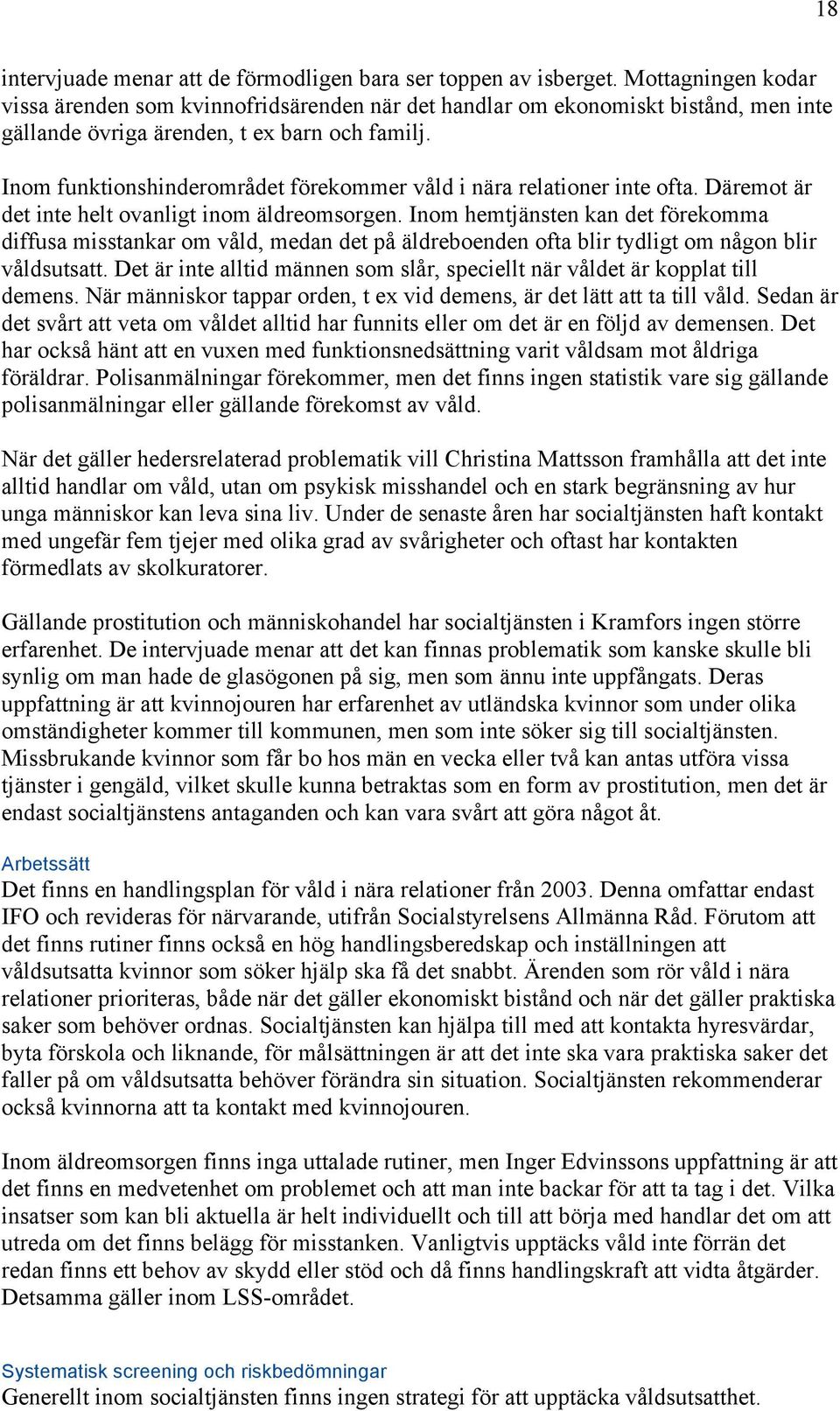 Inom funktionshinderområdet förekommer våld i nära relationer inte ofta. Däremot är det inte helt ovanligt inom äldreomsorgen.