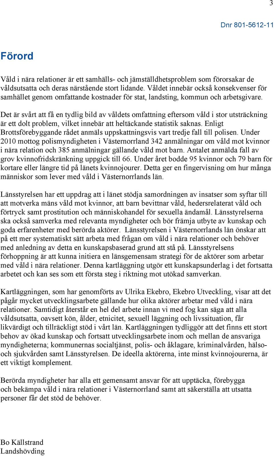 Det är svårt att få en tydlig bild av våldets omfattning eftersom våld i stor utsträckning är ett dolt problem, vilket innebär att heltäckande statistik saknas.