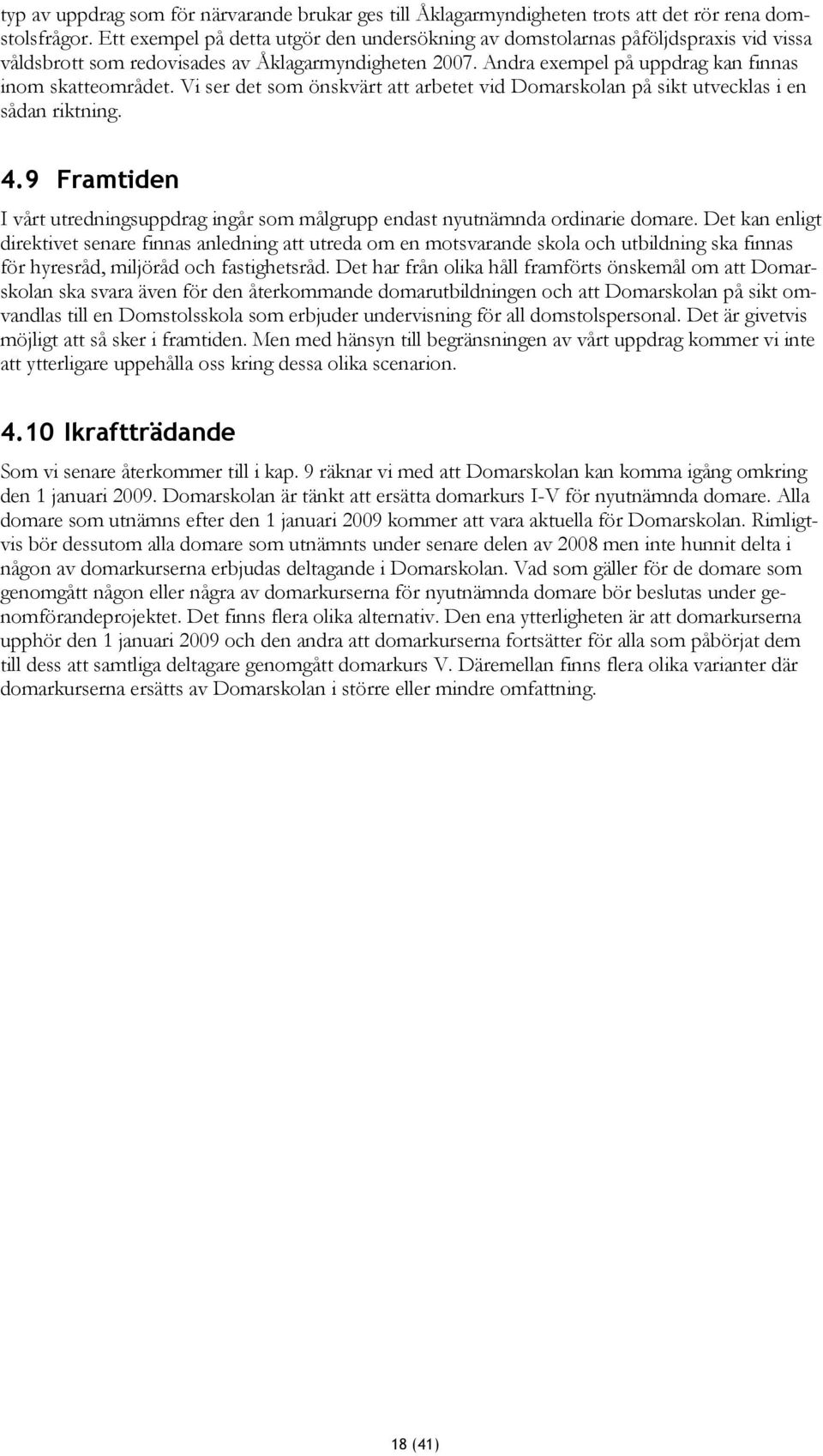 Vi ser det som önskvärt att arbetet vid Domarskolan på sikt utvecklas i en sådan riktning. 4.9 Framtiden I vårt utredningsuppdrag ingår som målgrupp endast nyutnämnda ordinarie domare.