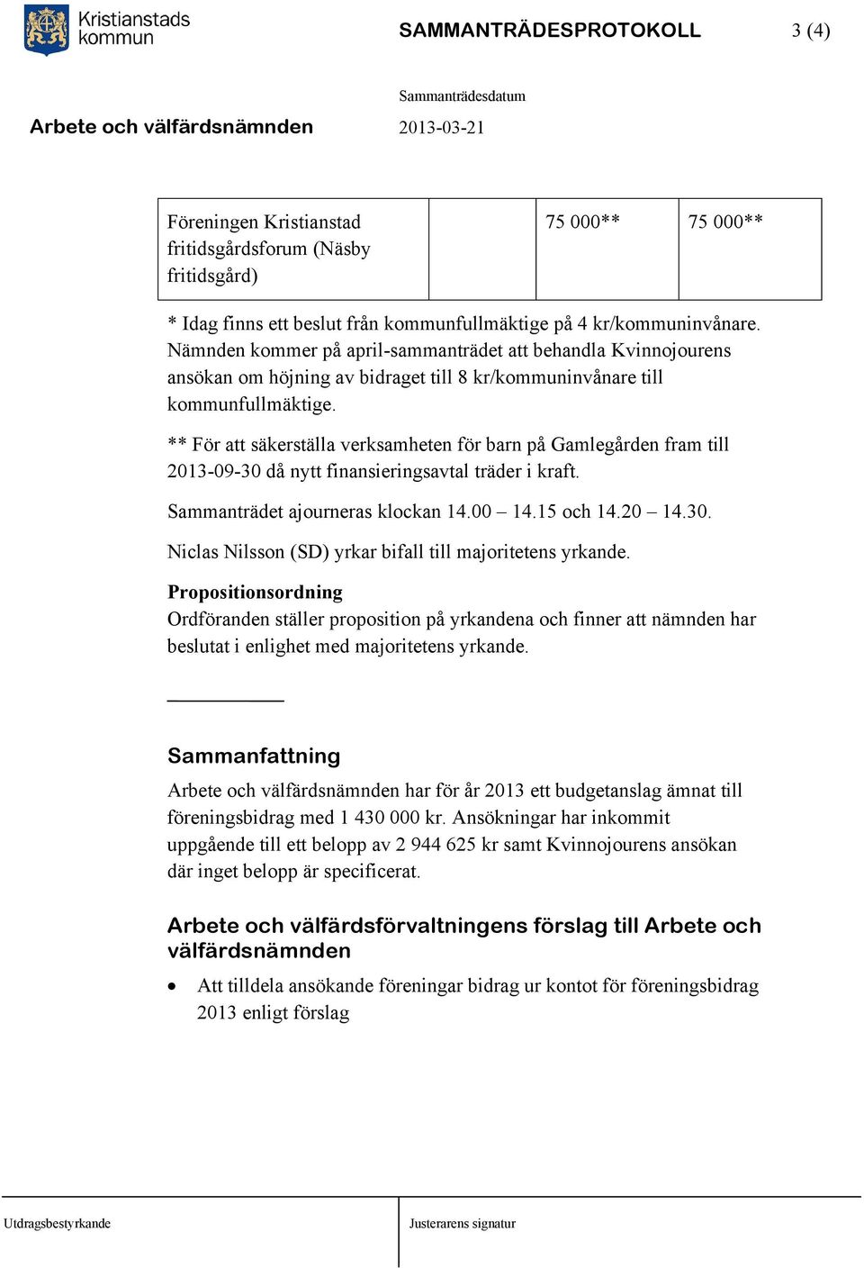 ** För att säkerställa verksamheten för barn på Gamlegården fram till 2013-09-30 då nytt finansieringsavtal träder i kraft. Sammanträdet ajourneras klockan 14.00 14.15 och 14.20 14.30. Niclas Nilsson (SD) yrkar bifall till majoritetens yrkande.