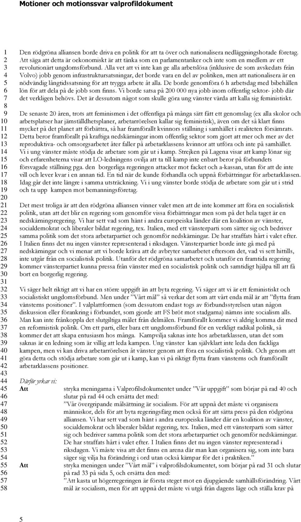 Alla vet att vi inte kan ge alla arbetslösa (inklusive de som avskedats från Volvo) jobb genom infrastruktursatsningar, det borde vara en del av politiken, men att nationalisera är en nödvändig