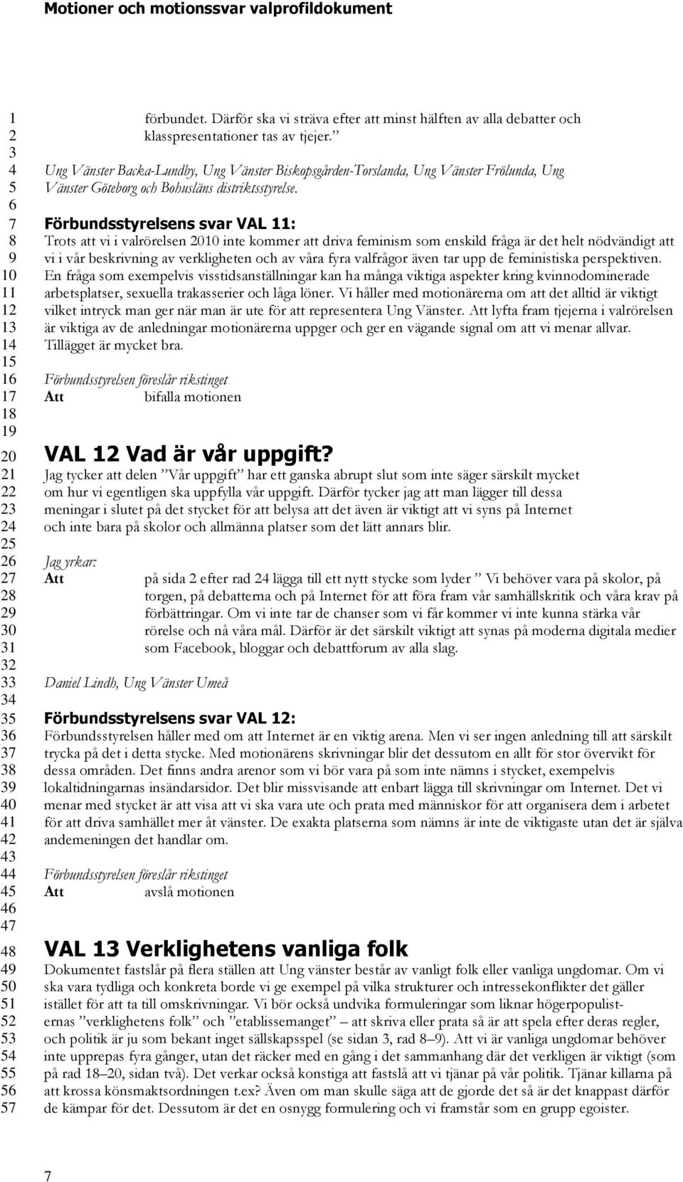 Förbundsstyrelsens svar VAL : Trots att vi i valrörelsen 0 inte kommer att driva feminism som enskild fråga är det helt nödvändigt att vi i vår beskrivning av verkligheten och av våra fyra valfrågor