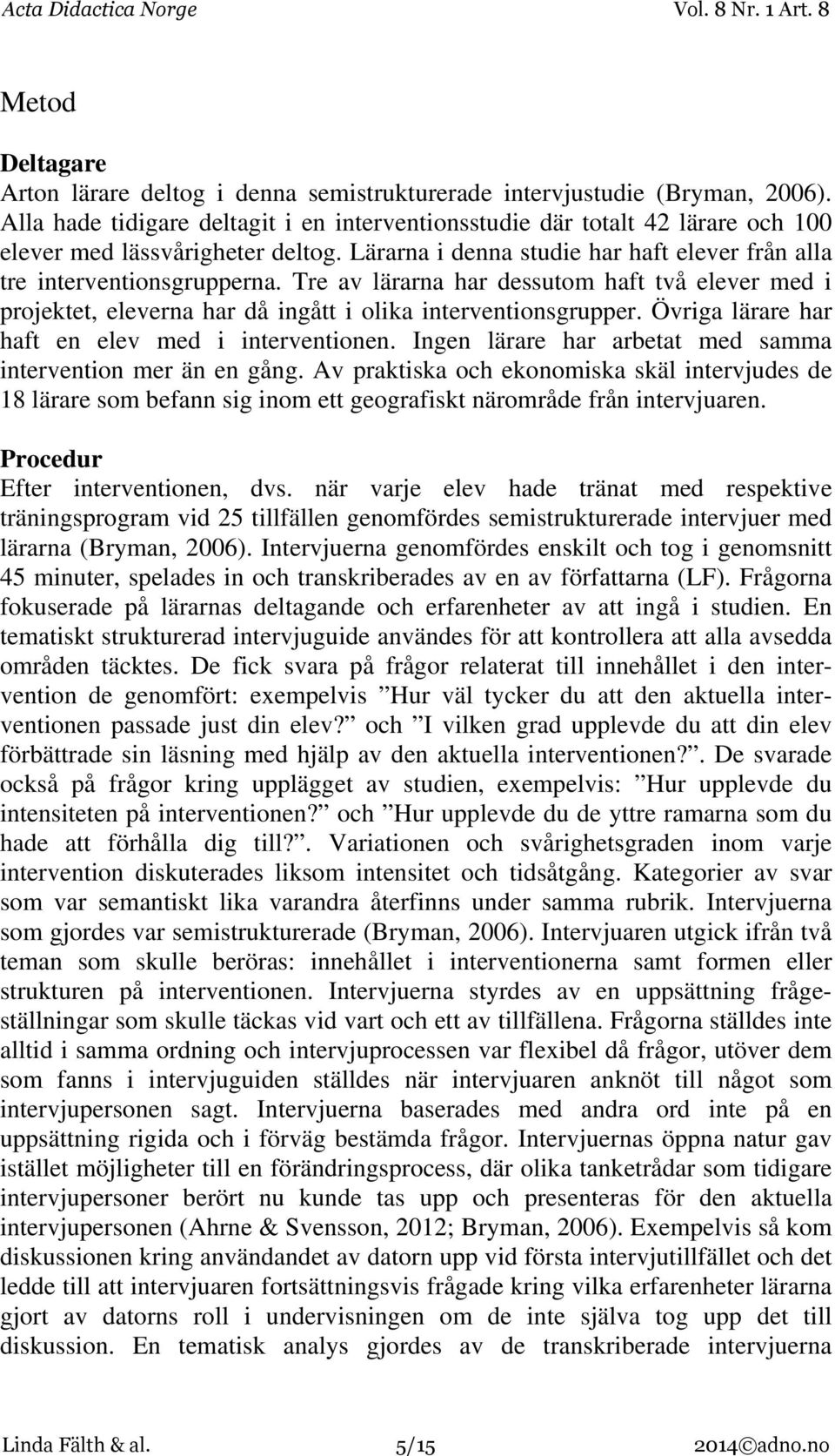 Tre av lärarna har dessutom haft två elever med i projektet, eleverna har då ingått i olika interventionsgrupper. Övriga lärare har haft en elev med i interventionen.