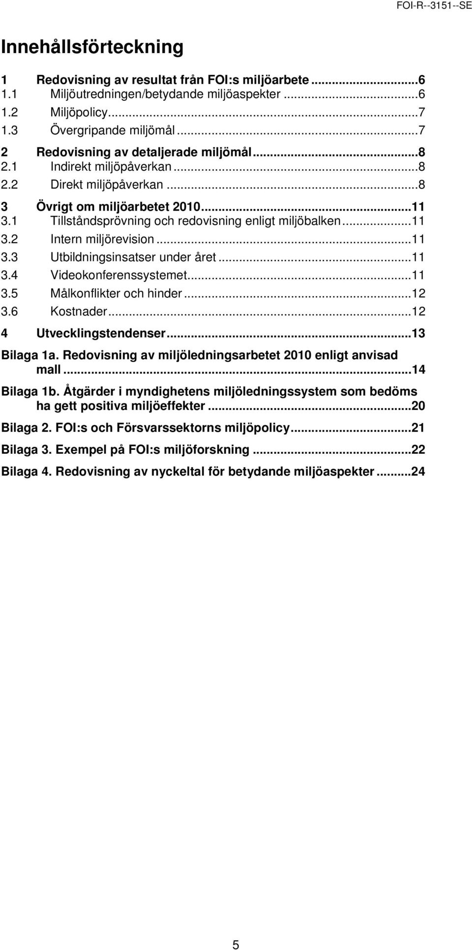 2 Intern miljörevision...11 3.3 Utbildningsinsatser under året...11 3.4 Videokonferenssystemet...11 3.5 Målkonflikter och hinder...12 3.6 Kostnader...12 4 Utvecklingstendenser...13 Bilaga 1a.