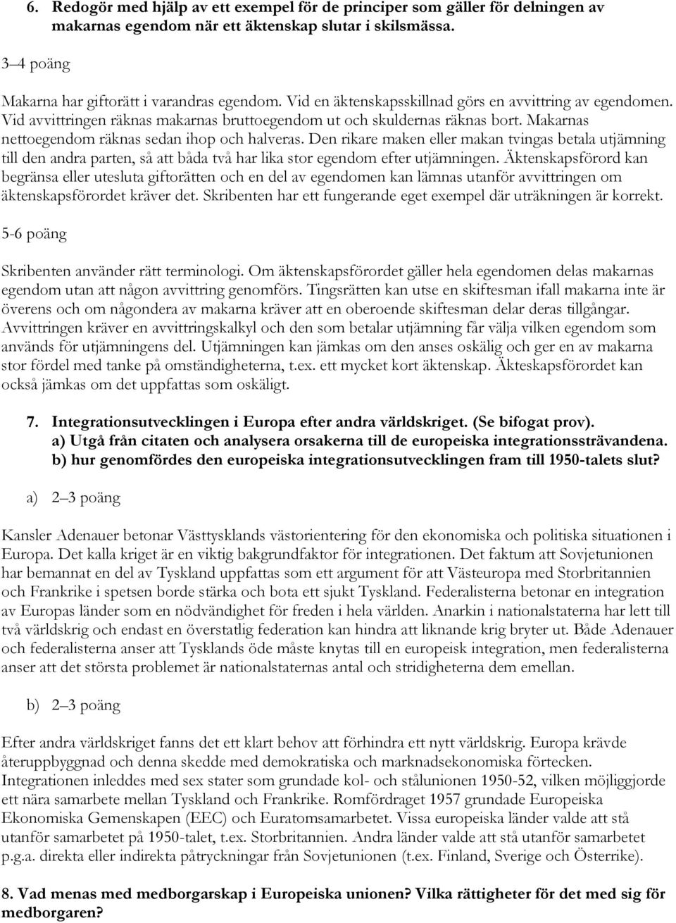 Den rikare maken eller makan tvingas betala utjämning till den andra parten, så att båda två har lika stor egendom efter utjämningen.