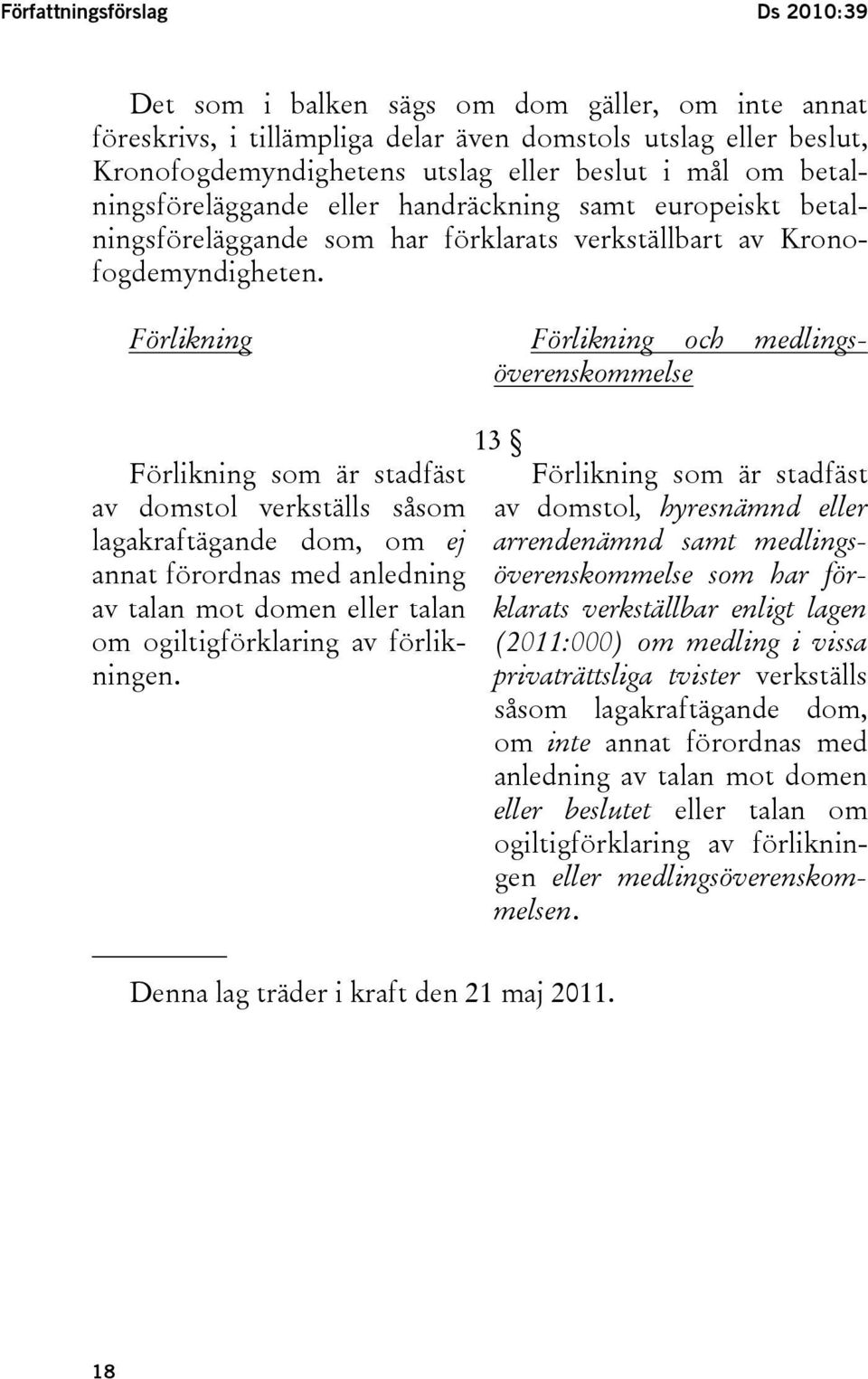 Förlikning Förlikning och medlingsöverenskommelse Förlikning som är stadfäst av domstol verkställs såsom lagakraftägande dom, om ej annat förordnas med anledning av talan mot domen eller talan om