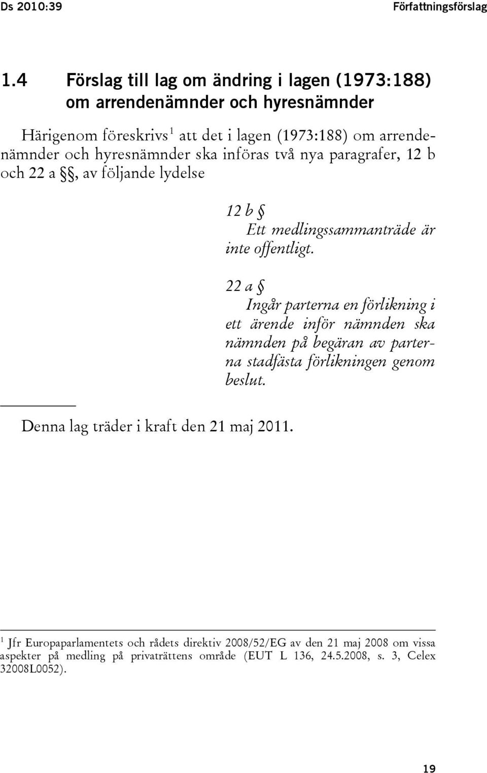 hyresnämnder ska införas två nya paragrafer, 12 b och 22 a, av följande lydelse 12 b Ett medlingssammanträde är inte offentligt.