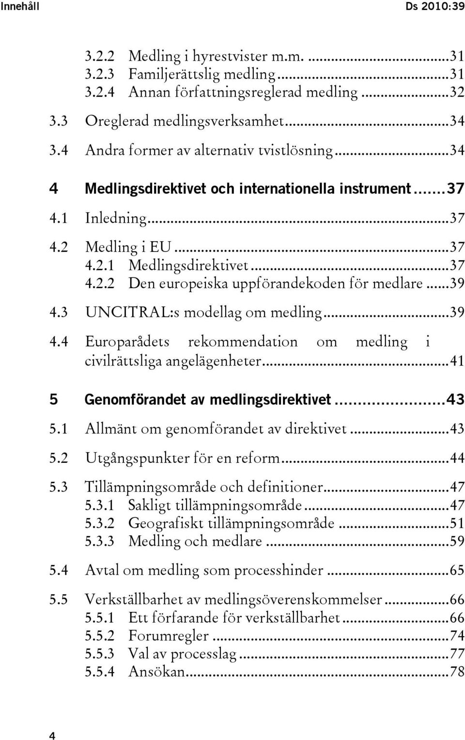 ..39 4.3 UNCITRAL:s modellag om medling...39 4.4 Europarådets rekommendation om medling i civilrättsliga angelägenheter...41 5 Genomförandet av medlingsdirektivet...43 5.