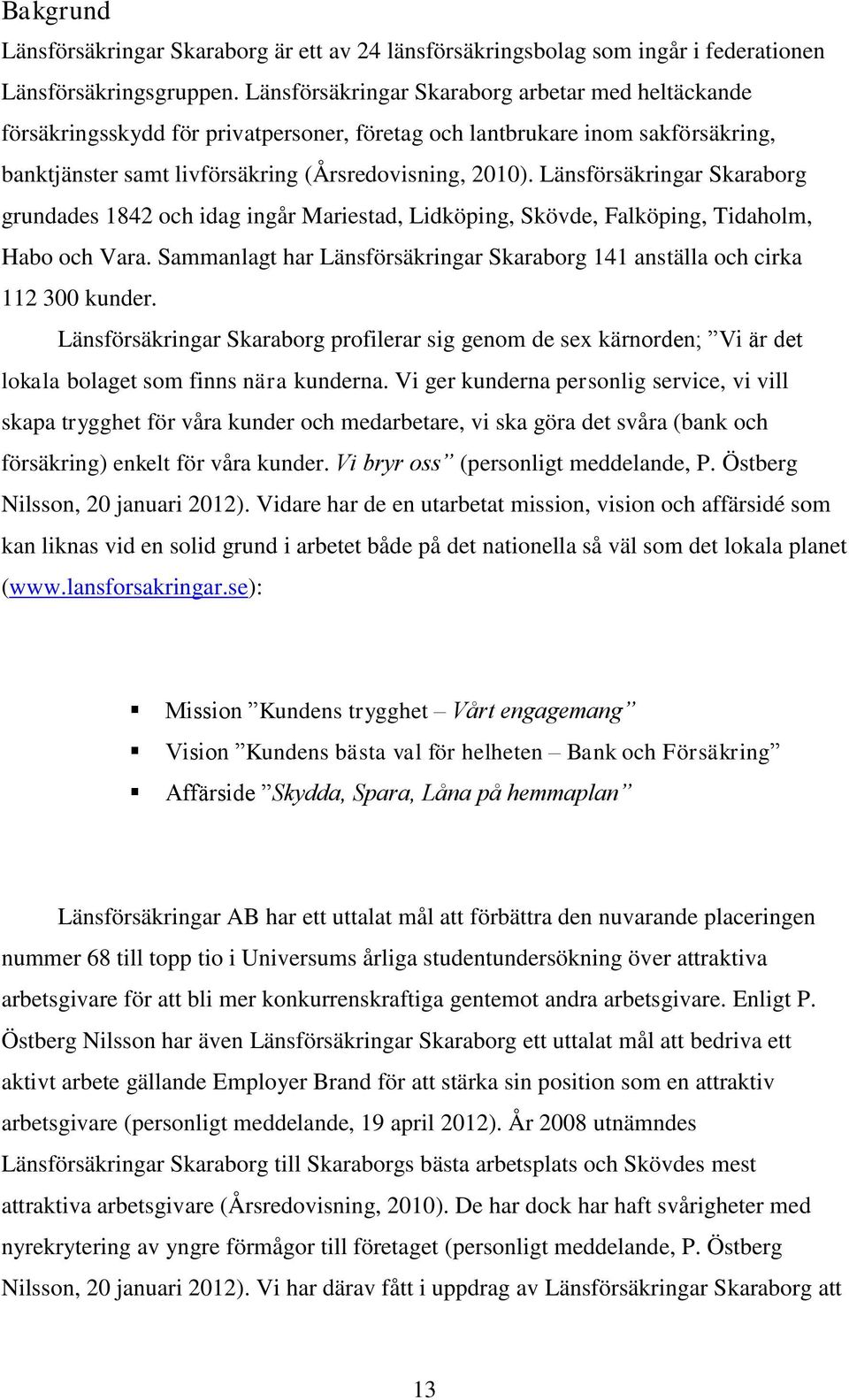 Länsförsäkringar Skaraborg grundades 1842 och idag ingår Mariestad, Lidköping, Skövde, Falköping, Tidaholm, Habo och Vara.