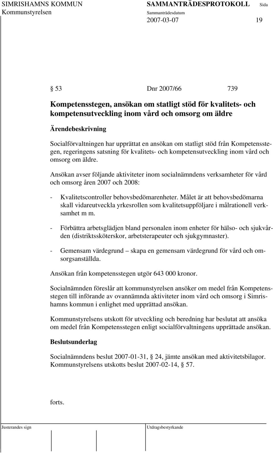 Ansökan avser följande aktiviteter inom socialnämndens verksamheter för vård och omsorg åren 2007 och 2008: - Kvalitetscontroller behovsbedömarenheter.