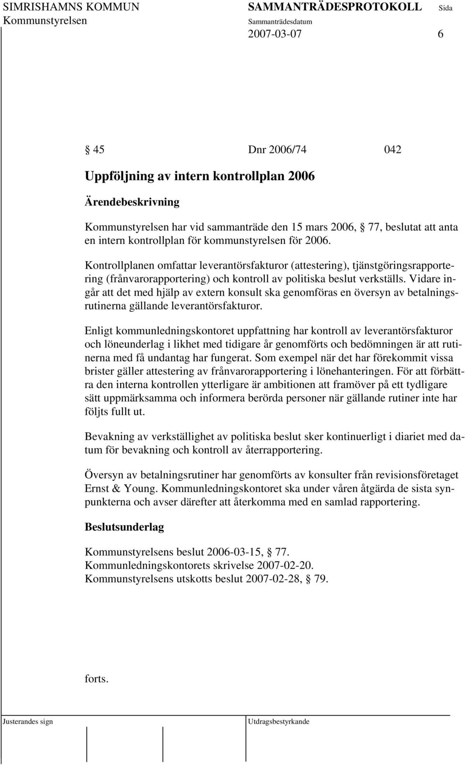 Vidare ingår att det med hjälp av extern konsult ska genomföras en översyn av betalningsrutinerna gällande leverantörsfakturor.