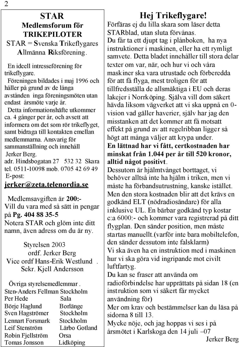 4 gånger per år, och avsett att informera om det som rör trikeflyget, samt bidraga till kontakten emellan medlemmarna. Ansvarig för sammanställning och innehåll Jerker Berg. adr.