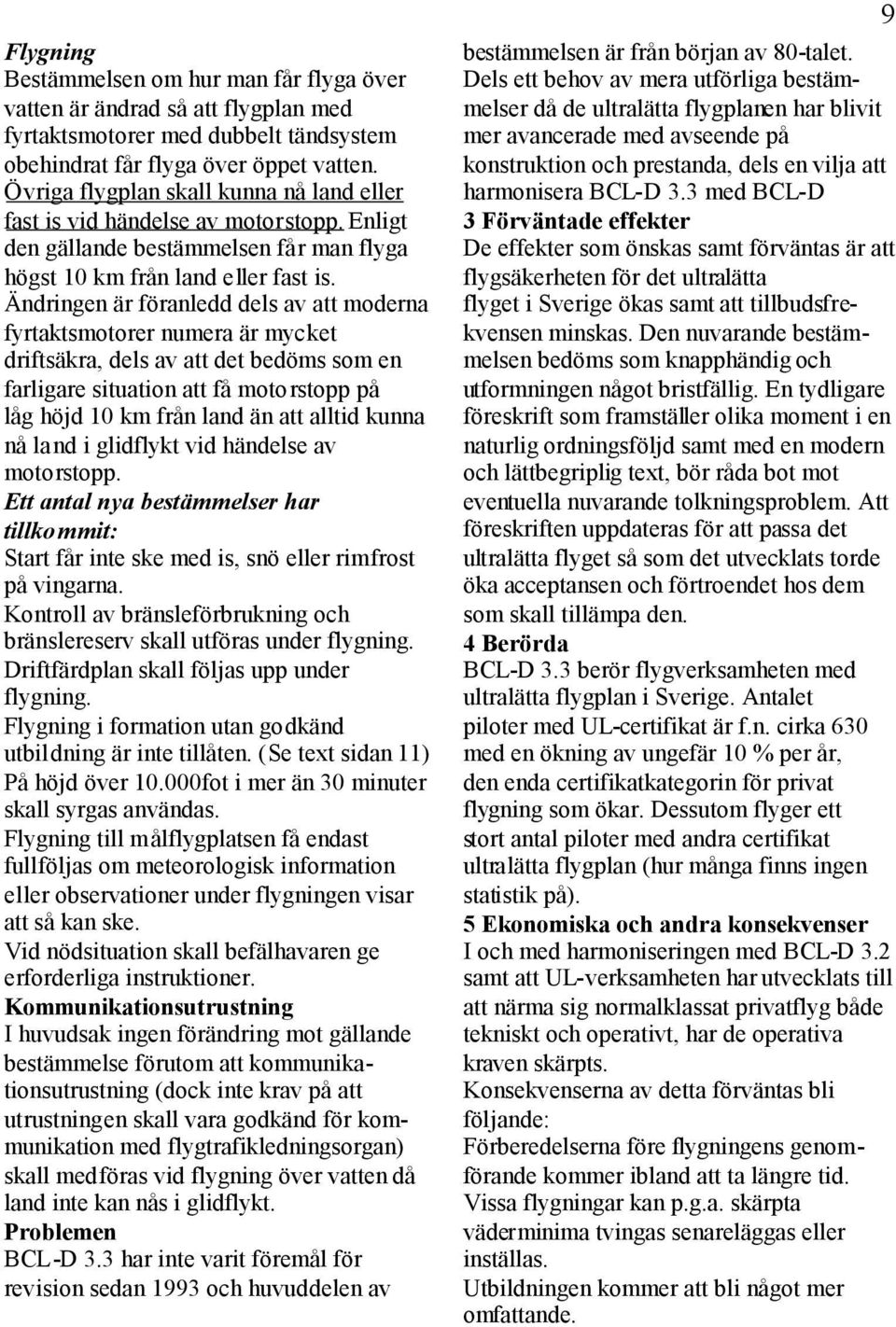 Ändringen är föranledd dels av att moderna fyrtaktsmotorer numera är mycket driftsäkra, dels av att det bedöms som en farligare situation att få motorstopp på låg höjd 10 km från land än att alltid