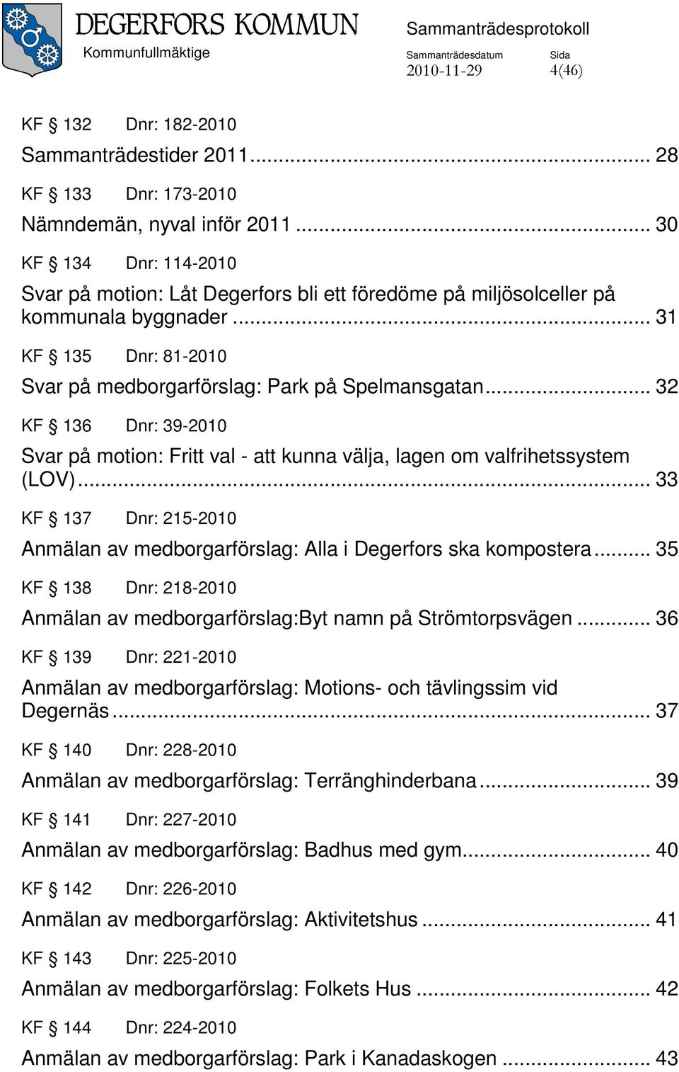 .. 32 KF 136 Dnr: 39-2010 Svar på motion: Fritt val - att kunna välja, lagen om valfrihetssystem (LOV)... 33 KF 137 Dnr: 215-2010 Anmälan av medborgarförslag: Alla i Degerfors ska kompostera.