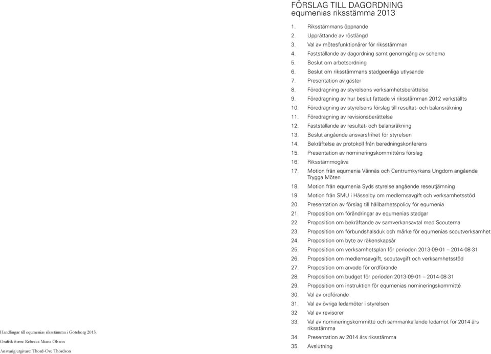 Beslut om riksstämmans stadgeenliga utlysande 7. Presentation av gäster 8. Föredragning av styrelsens verksamhetsberättelse 9. Föredragning av hur beslut fade vi riksstämman 2012 verkställts 10.