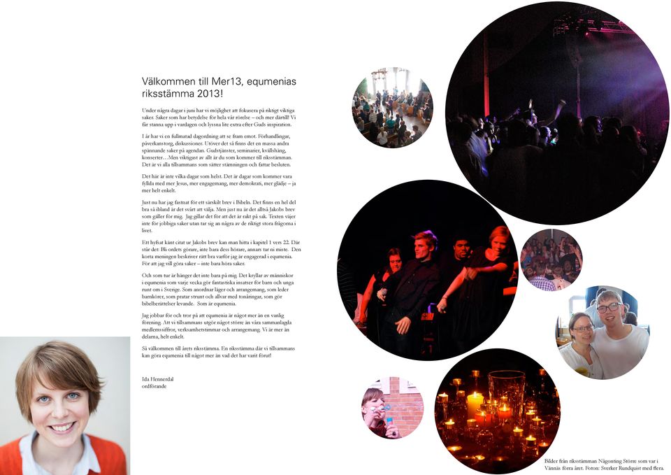 Utöver det så finns det en massa andra spännande saker på agendan. Gudstjänster, seminarier, kvällshäng, konserter Men viktigast av allt är du som kommer till riksstämman.