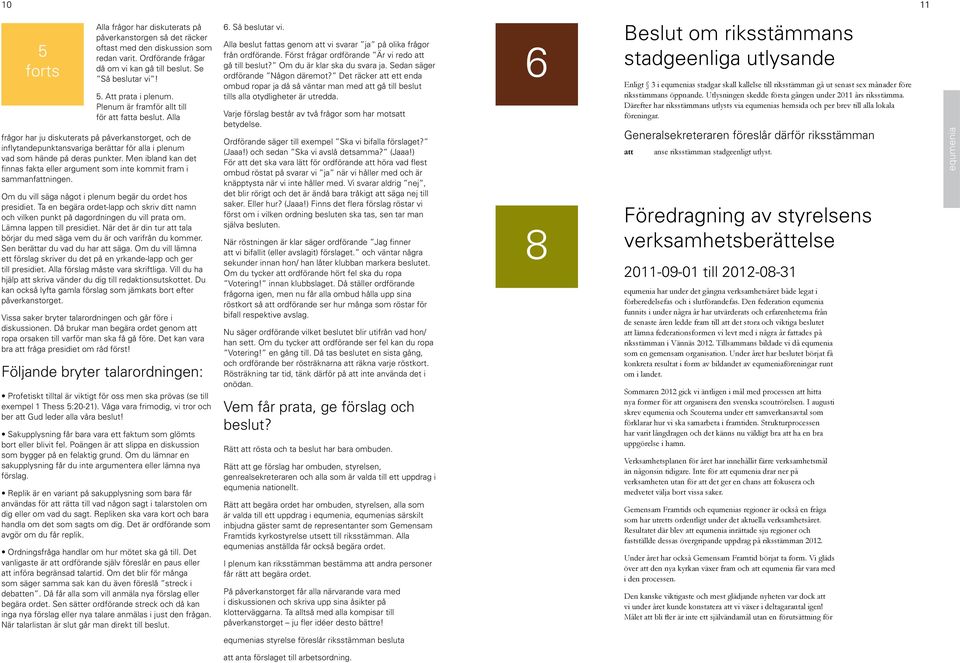 Men ibland kan det finnas fakta eller argument som inte kommit fram i sammanfningen. Om du vill säga något i plenum begär du ordet hos presidiet.