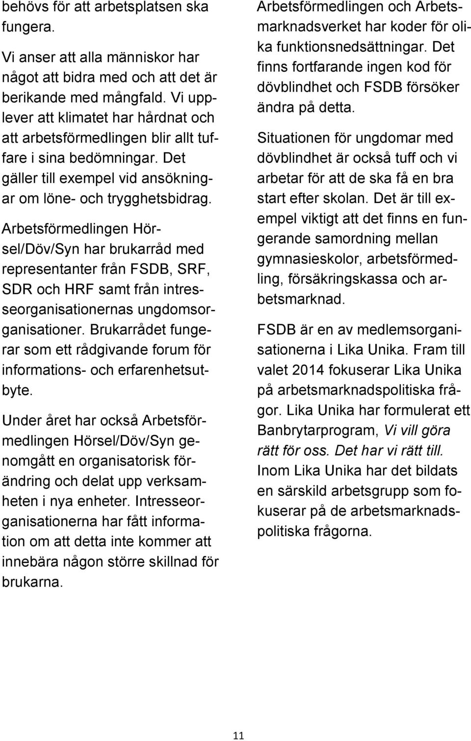 Arbetsförmedlingen Hörsel/Döv/Syn har brukarråd med representanter från FSDB, SRF, SDR och HRF samt från intresseorganisationernas ungdomsorganisationer.