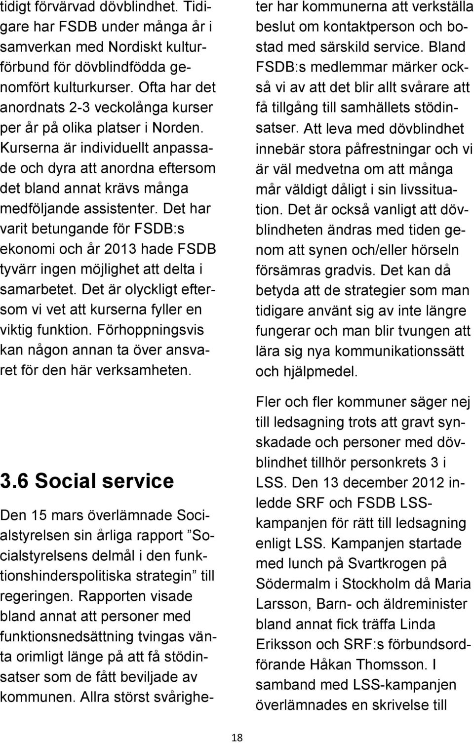 Det har varit betungande för FSDB:s ekonomi och år 2013 hade FSDB tyvärr ingen möjlighet att delta i samarbetet. Det är olyckligt eftersom vi vet att kurserna fyller en viktig funktion.